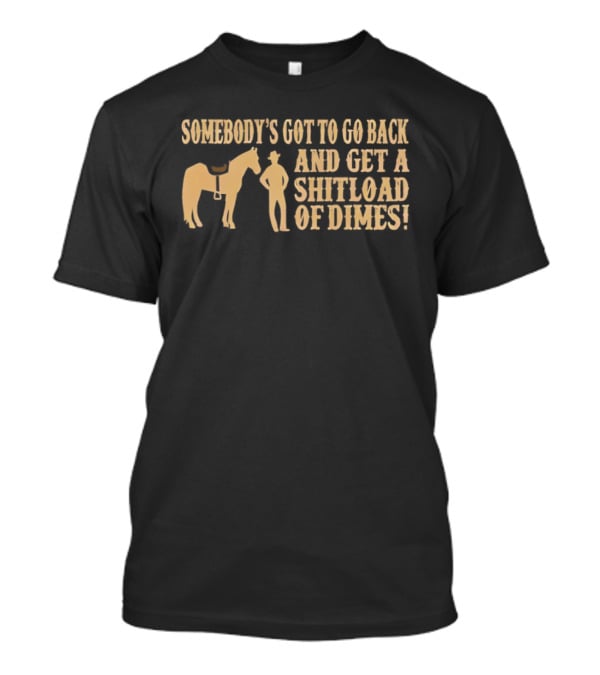 Somebody's Got To Go Back And Get A Shitload Of Dimes Cowboy Horse Scene T-Shirt