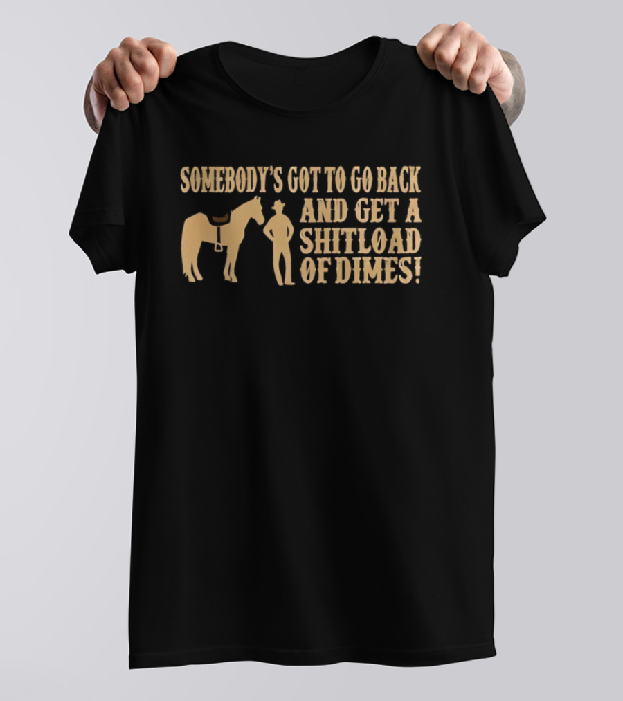Somebody's Got To Go Back And Get A Shitload Of Dimes Cowboy Horse Scene T-Shirt