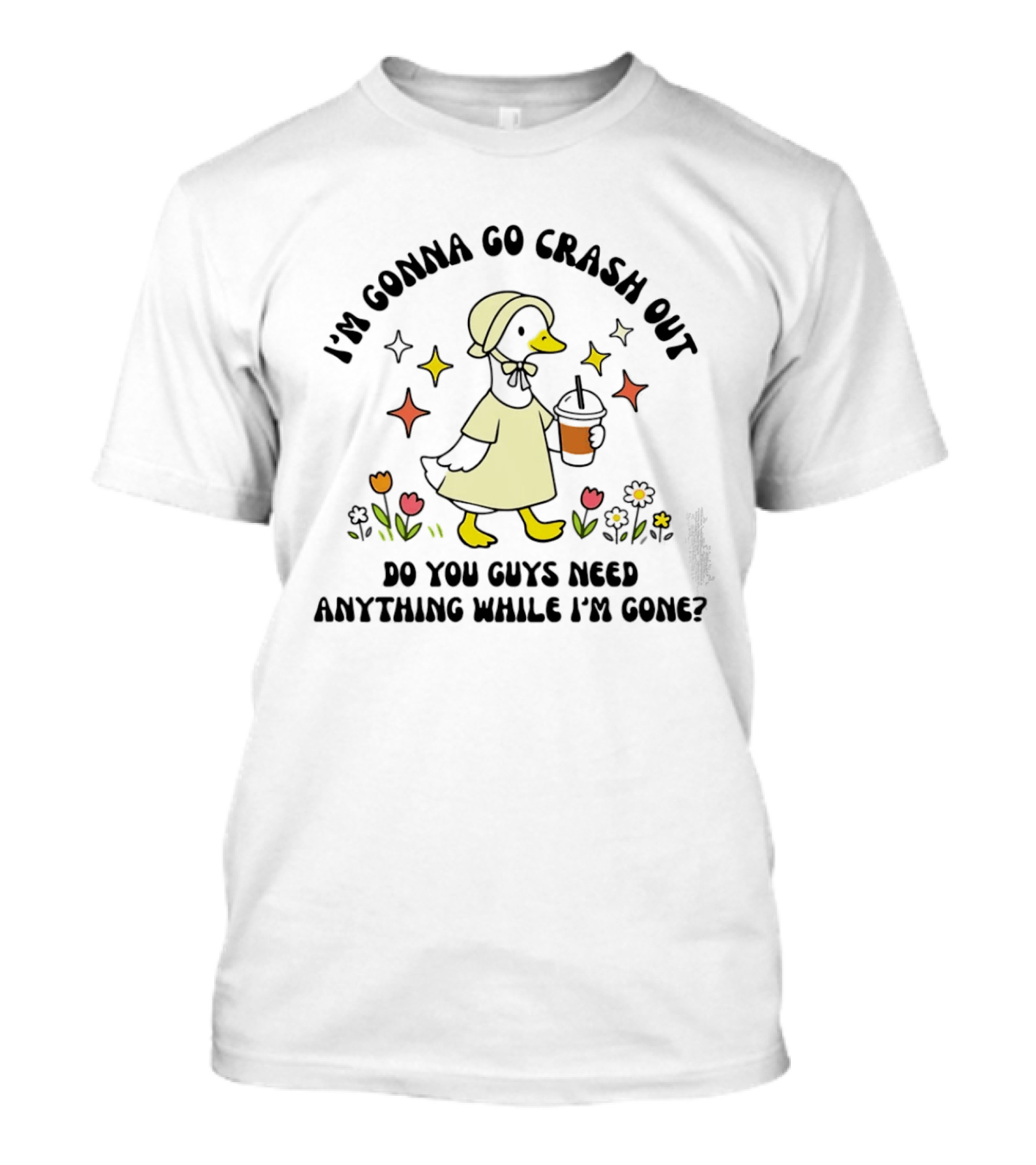 I'm Gonna Go Crash Out Do You Guys Need Anything While I'm Gone Duck With Flowers And Drink T-Shirt