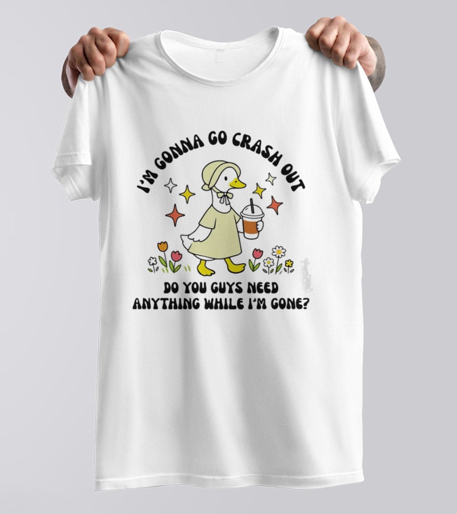 I'm Gonna Go Crash Out Do You Guys Need Anything While I'm Gone Duck With Flowers And Drink T-Shirt