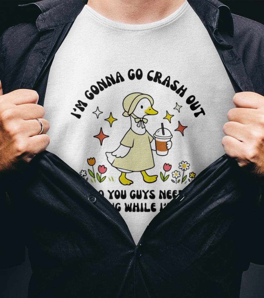 I'm Gonna Go Crash Out Do You Guys Need Anything While I'm Gone Duck With Flowers And Drink T-Shirt