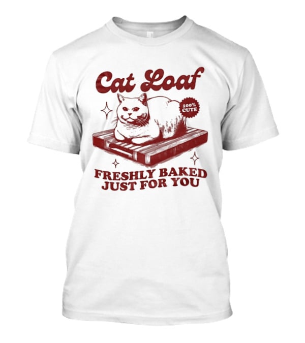 Cat Loaf Freshly Baked Just For You Feline Bread Pun With Cute Cat T-Shirt