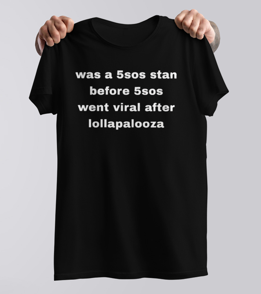 Was A 5SOS Stan Before 5SOS Went Viral After Lollapalooza T-Shirt