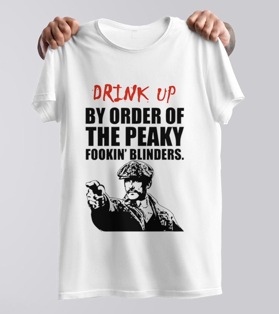 Drink Up By Order Of The Peaky Fookin’ Blinders Tommy Shelby T-Shirt