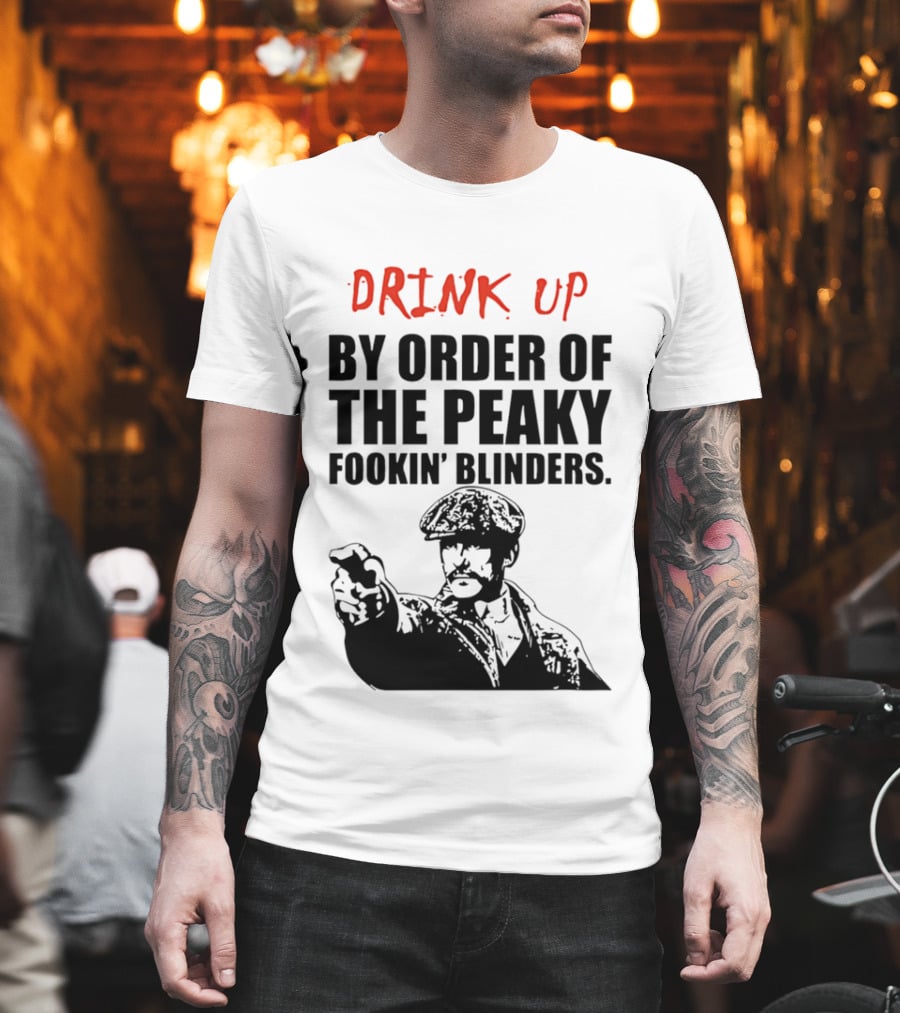 Drink Up By Order Of The Peaky Fookin’ Blinders Tommy Shelby T-Shirt