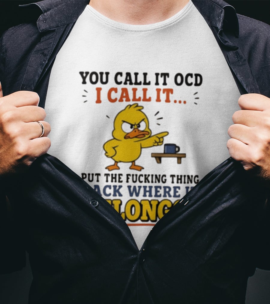 You Call It OCD I Call It Put The Fucking Thing Back Where It Belongs Duck T-Shirt