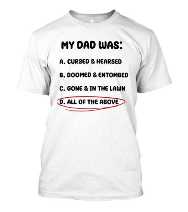 My Dad Was Cursed Hearsed Doomed Entombed Gone In The Lawn All Of The Above T-Shirt