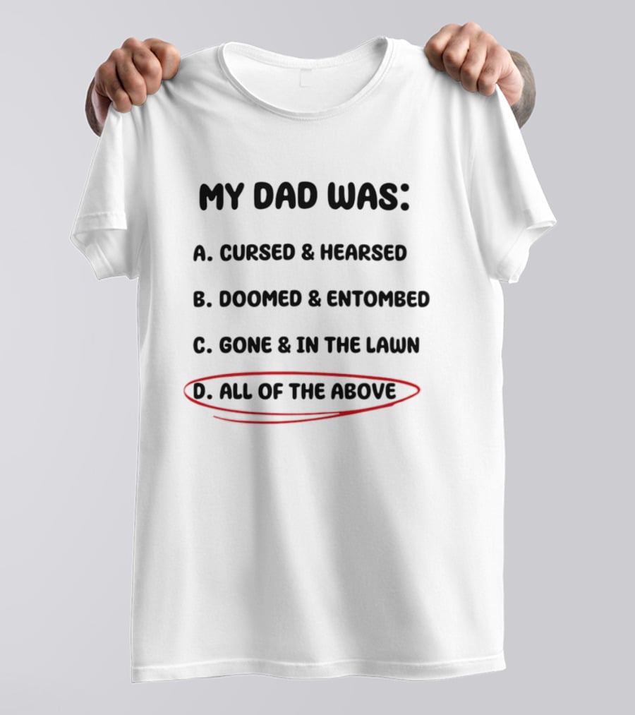 My Dad Was Cursed Hearsed Doomed Entombed Gone In The Lawn All Of The Above T-Shirt