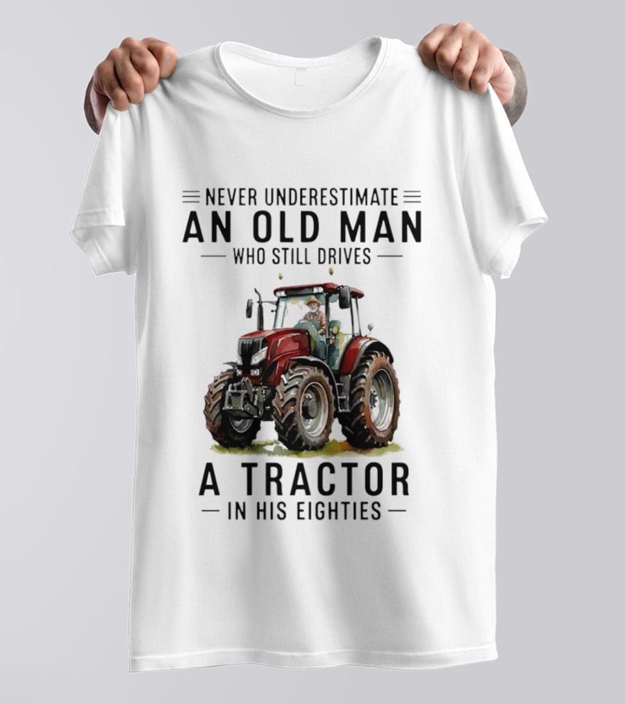 Never Underestimate An Old Man Who Still Drives A Tractor In His Eighties T-Shirt