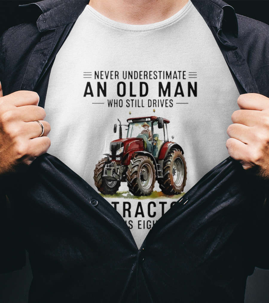 Never Underestimate An Old Man Who Still Drives A Tractor In His Eighties T-Shirt