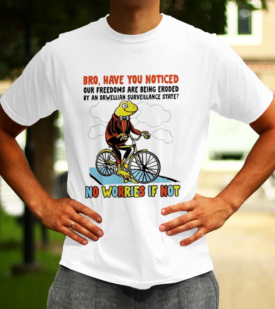 Bro Have You Noticed Our Freedoms Are Being Eroded By An Orwellian Surveillance State No Worries If Not Frog Riding Bike T-Shirt
