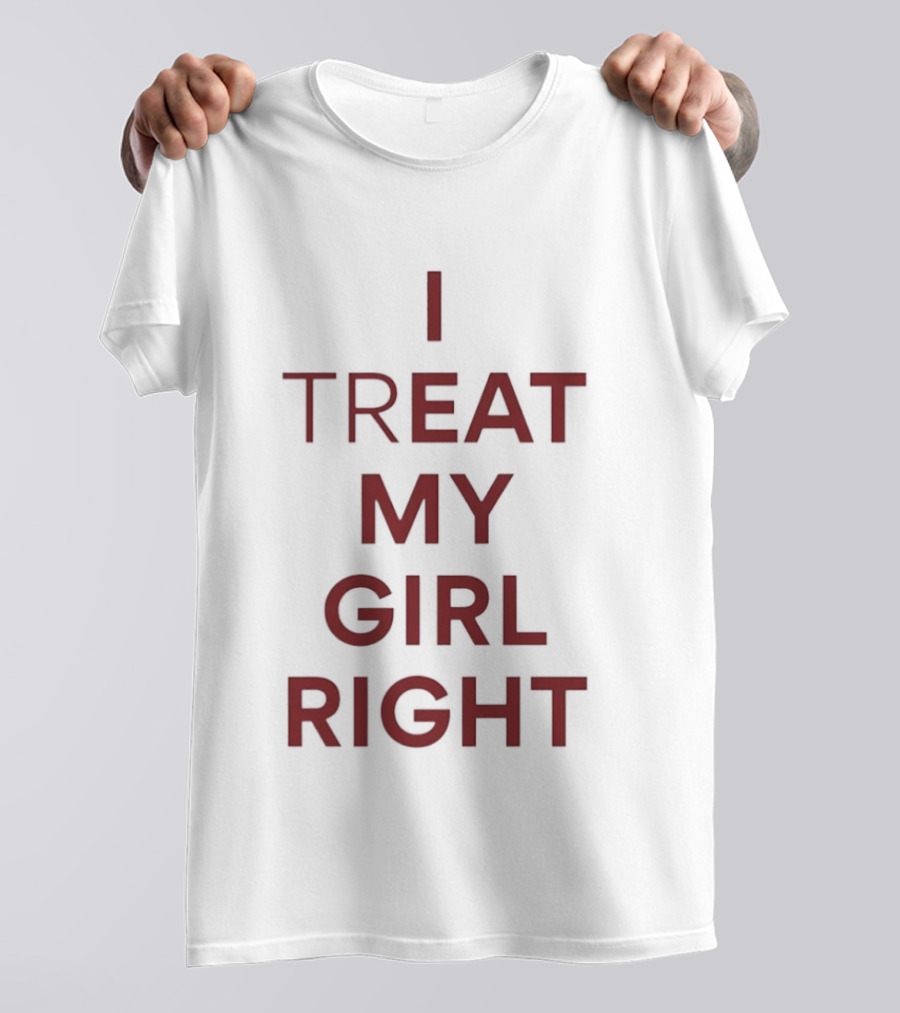 I Treat My Girl Right I Eat My Girl Right T-Shirt