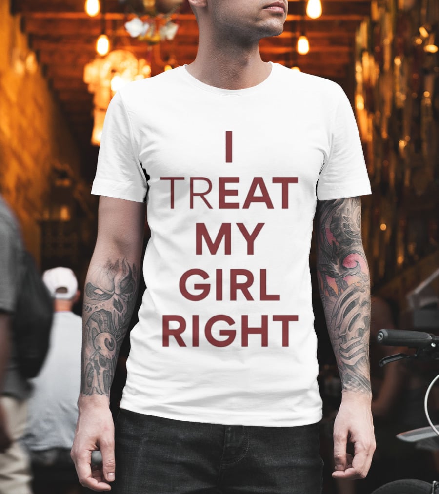 I Treat My Girl Right I Eat My Girl Right T-Shirt