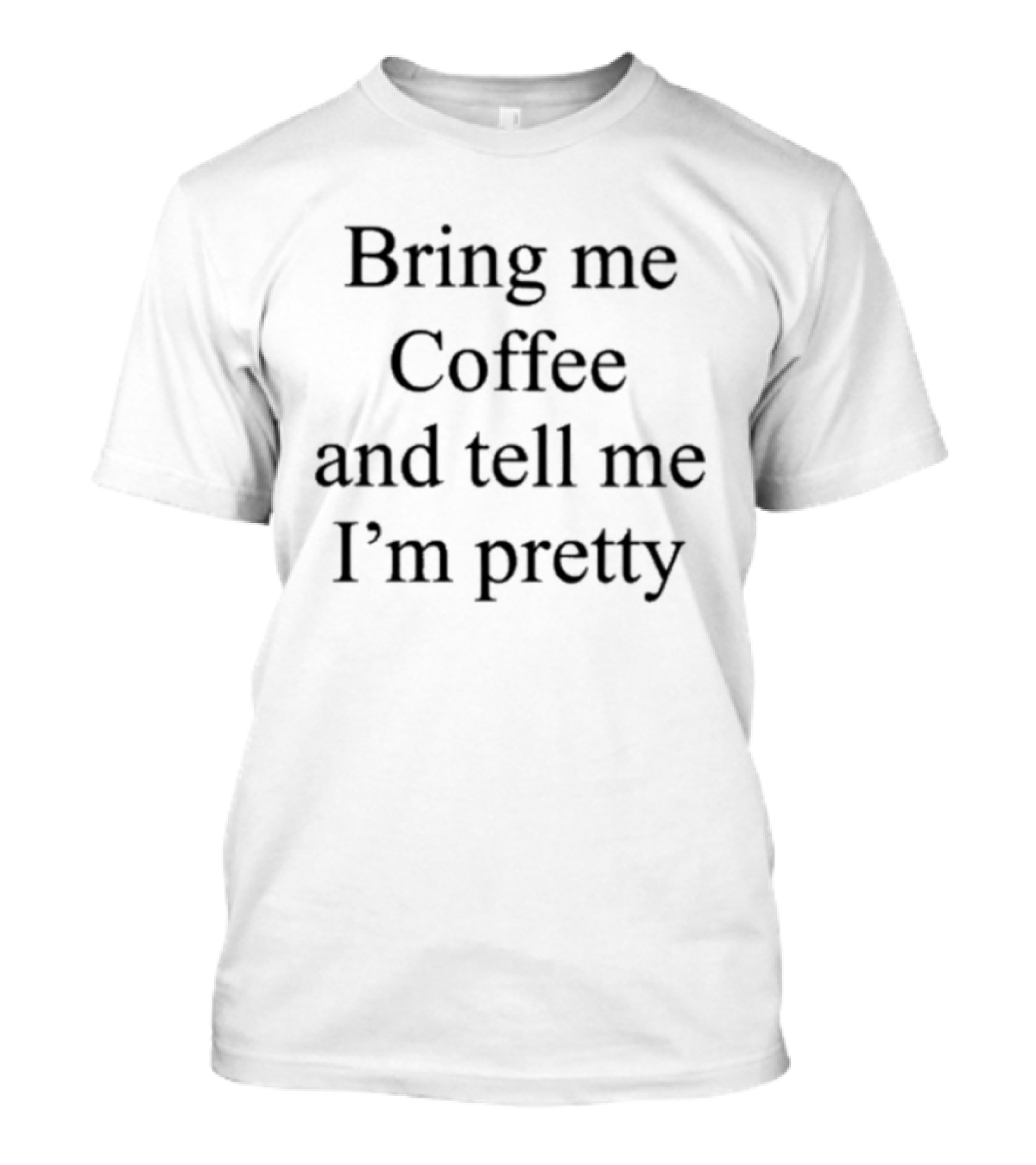 Bring Me Coffee And Tell Me I'm Pretty Fun T-Shirt
