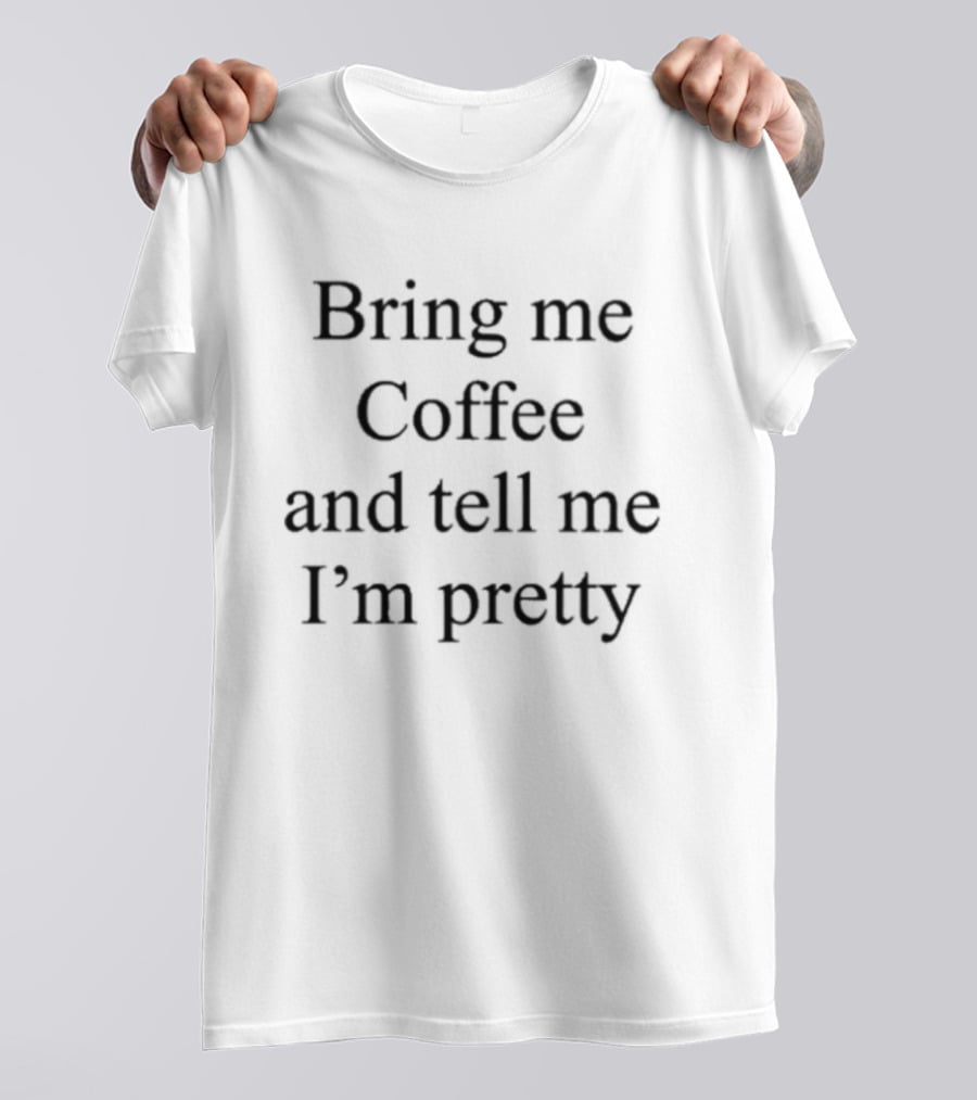 Bring Me Coffee And Tell Me I'm Pretty Fun T-Shirt