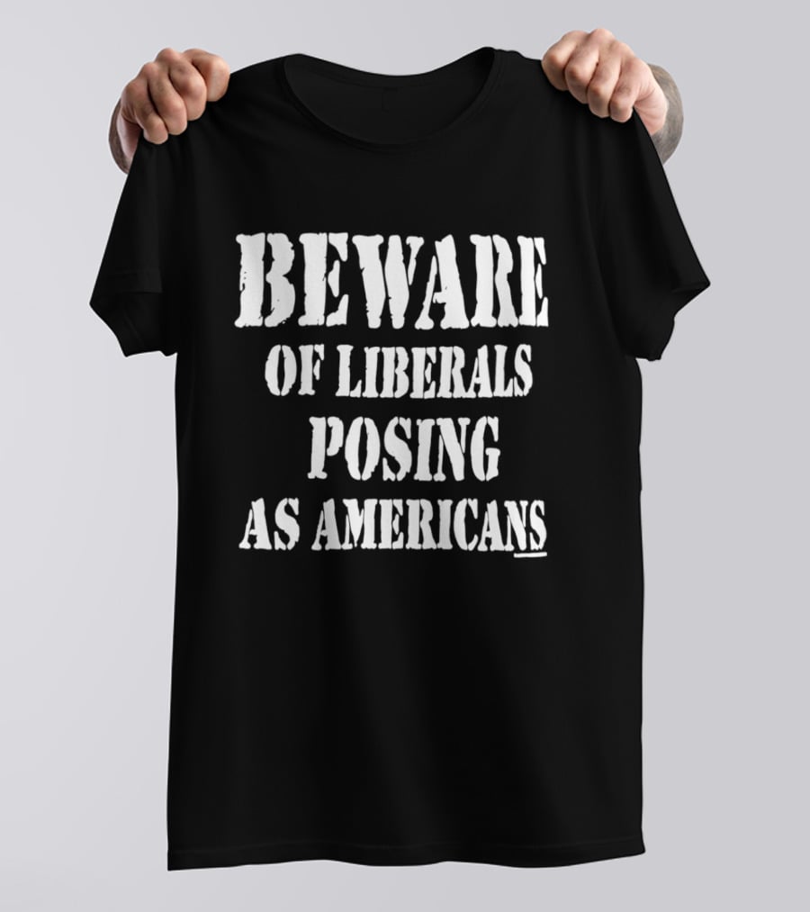 Beware Of Liberals Posing As Americans T-Shirt
