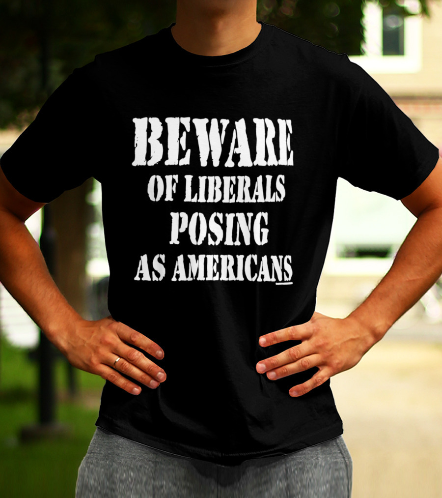 Beware Of Liberals Posing As Americans T-Shirt
