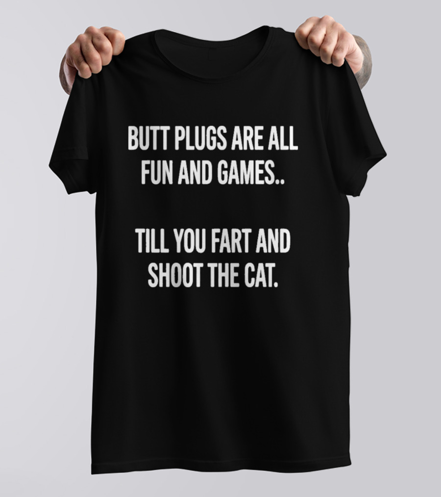 Butt Plugs Are All Fun And Games Till You Fart And Shoot The Cat T-Shirt