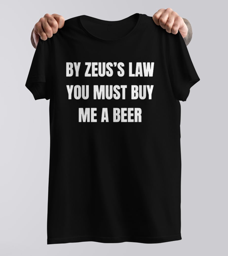 By Zeus's Law You Must Buy Me A Beer T-Shirt