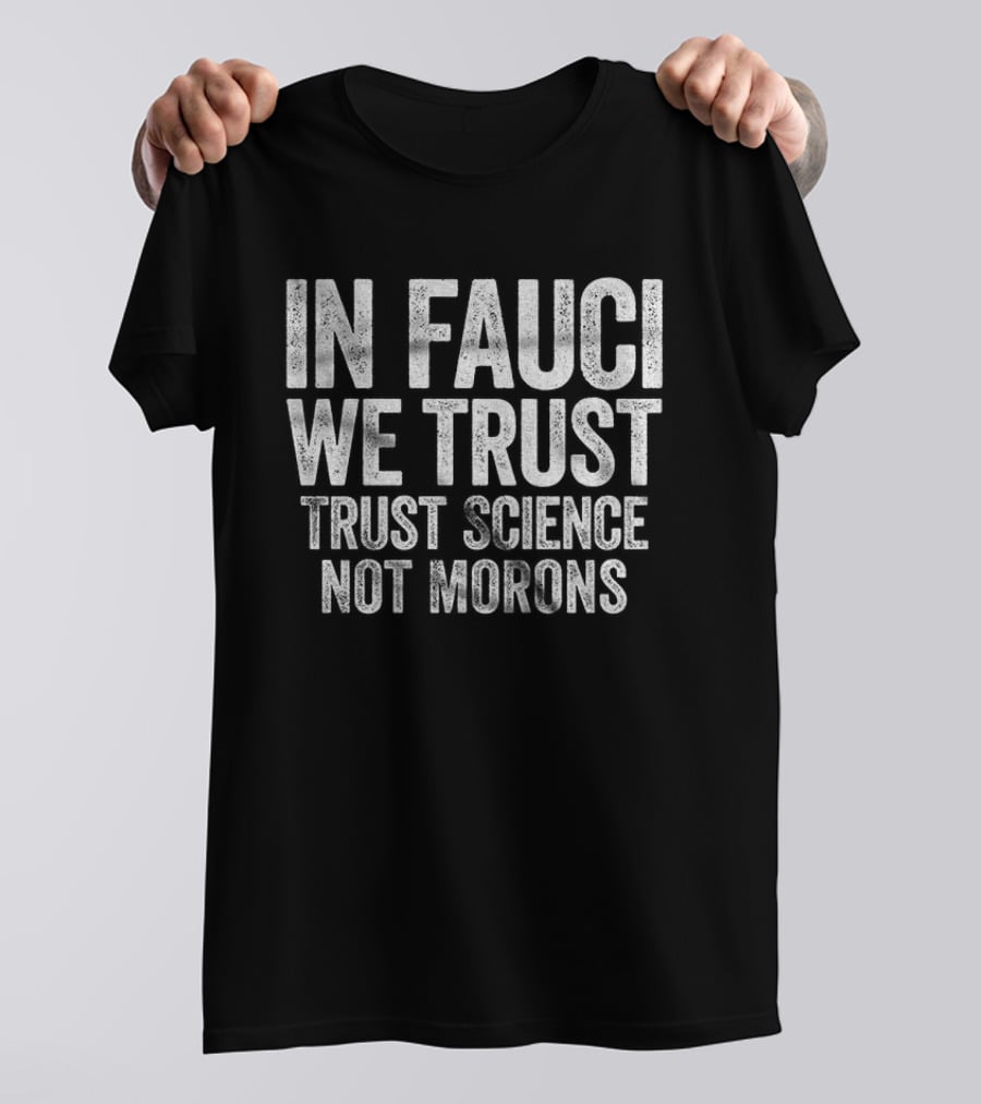In Fauci We Trust Trust Science Not Morons 2026 T-Shirt