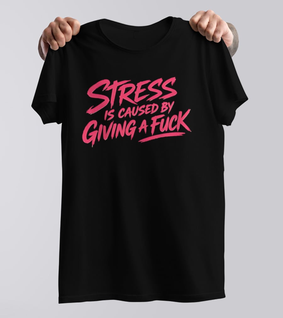 Stress Is Caused By Giving A Fuck Motivational Phrase Empowerment T-Shirt