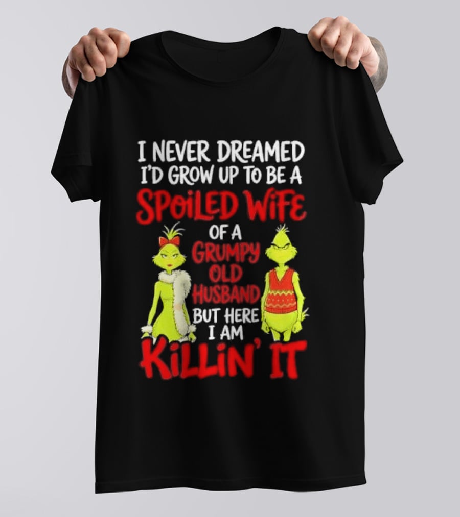 I Never Dreamed I'd Grow Up To Be A Spoiled Wife Of A Grumpy Old Husband But Here I Am Killin' It Grinch T-Shirt