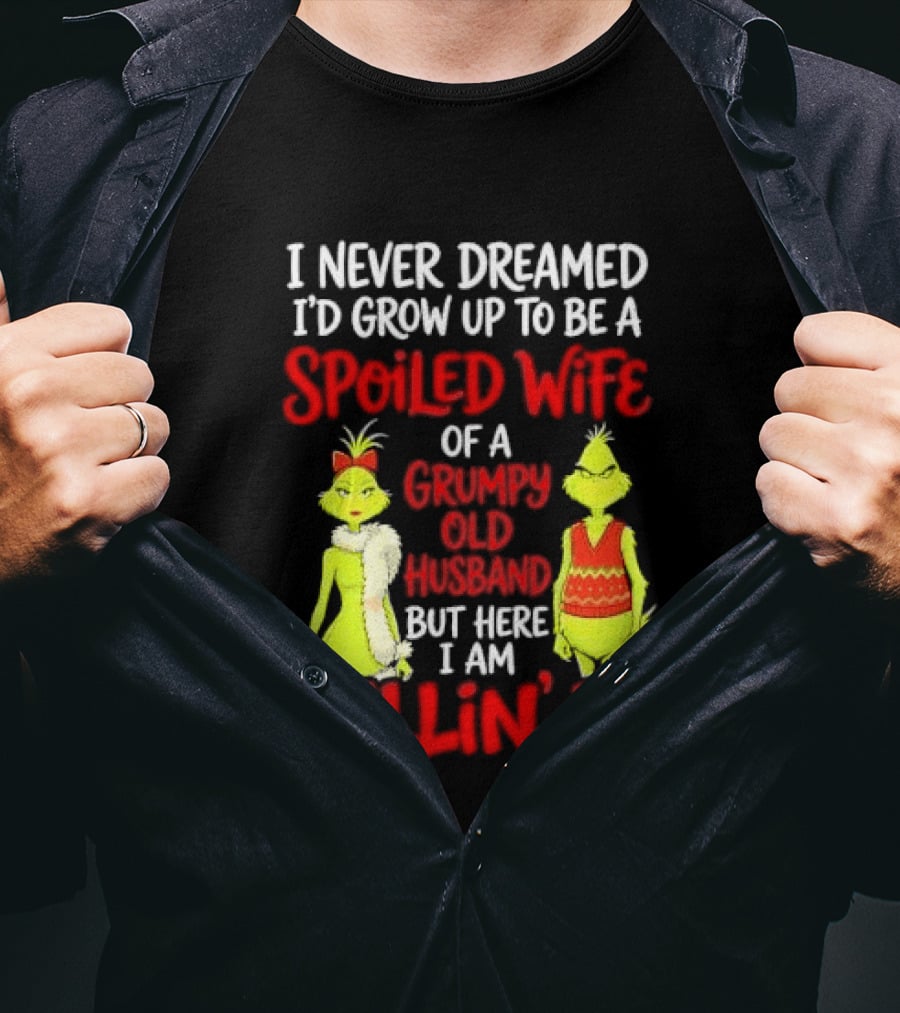I Never Dreamed I'd Grow Up To Be A Spoiled Wife Of A Grumpy Old Husband But Here I Am Killin' It Grinch T-Shirt
