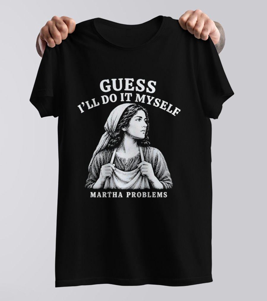 Guess I'll Do It Myself Martha Problems T-Shirt