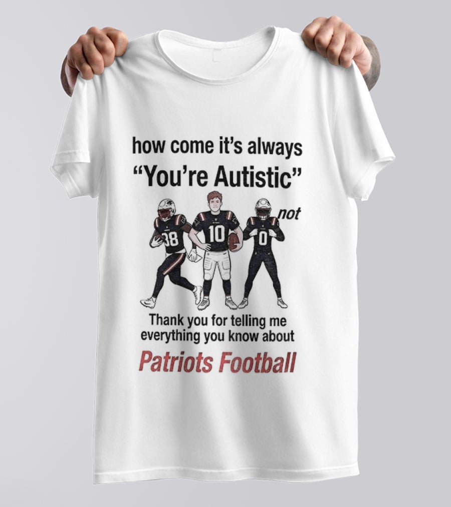 How Come It's Always You're Autistic Not Thank You For Telling Me Everything You Know About Patriots Football T-Shirt