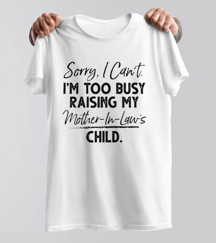 Sorry I Cant Im Too Busy Raising My Mother In Laws Child T-Shirt