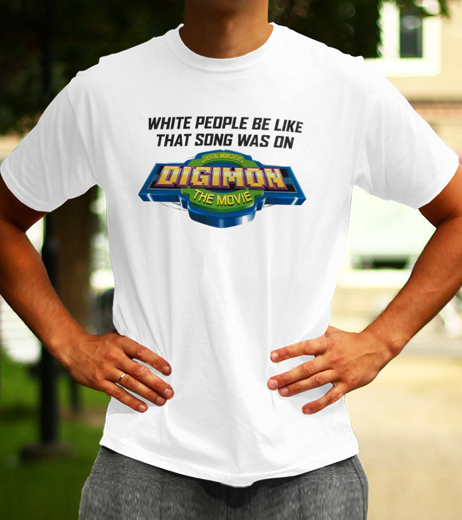 White People Be Like That Song Was On Digital Monsters Digimon The Movie T-Shirt