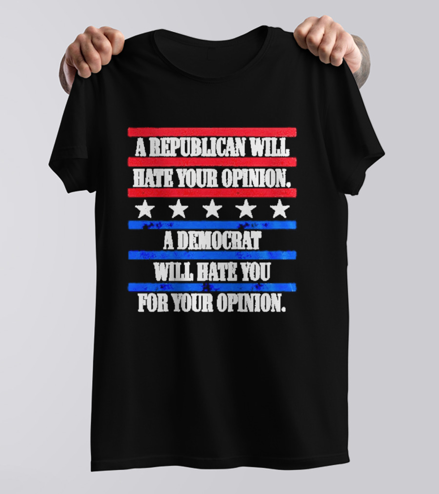 A Republican Will Hate Your Opinion A Democrat Will Hate You For Your Opinion Red And Blue Stars Stripes T-Shirt