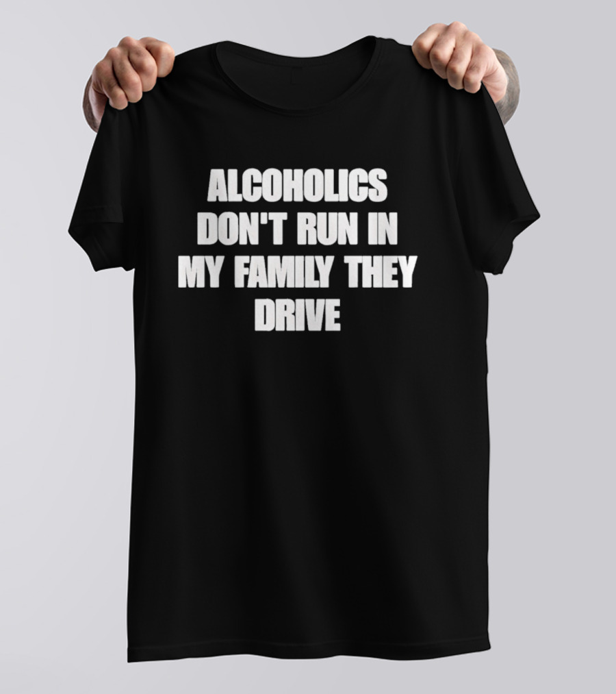 Alcoholics Don't Run In My Family They Drive White T-Shirt
