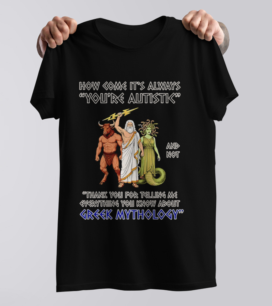 How Come It's Always You're Autistic And Not Thank You For Telling Me Everything You Know About Greek Mythology T-Shirt