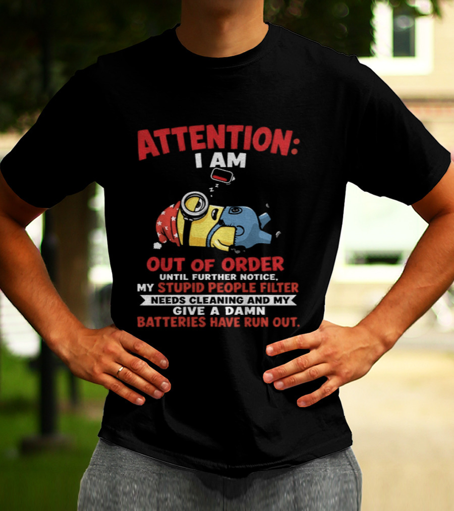 Attention I Am Out Of Order Until Further Notice My Stupid People Filter Needs Cleaning And My Give A Damn Batteries Have Run Out T-Shirt