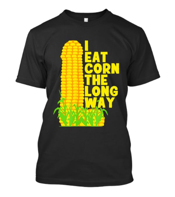 I Eat Corn The Long Way Corn Joke Humor Corncob Eating Fun T-Shirt