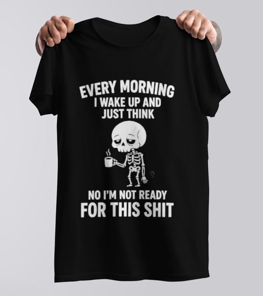 Every Morning I Wake Up And Just Think No I'm Not Ready For This Shit Cartoon Skeleton Coffee T-Shirt