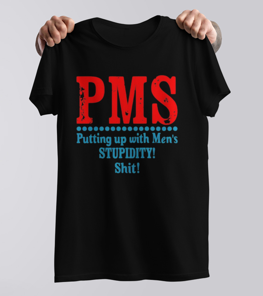 PMS Putting Up With Men's Stupidity Shit T-Shirt