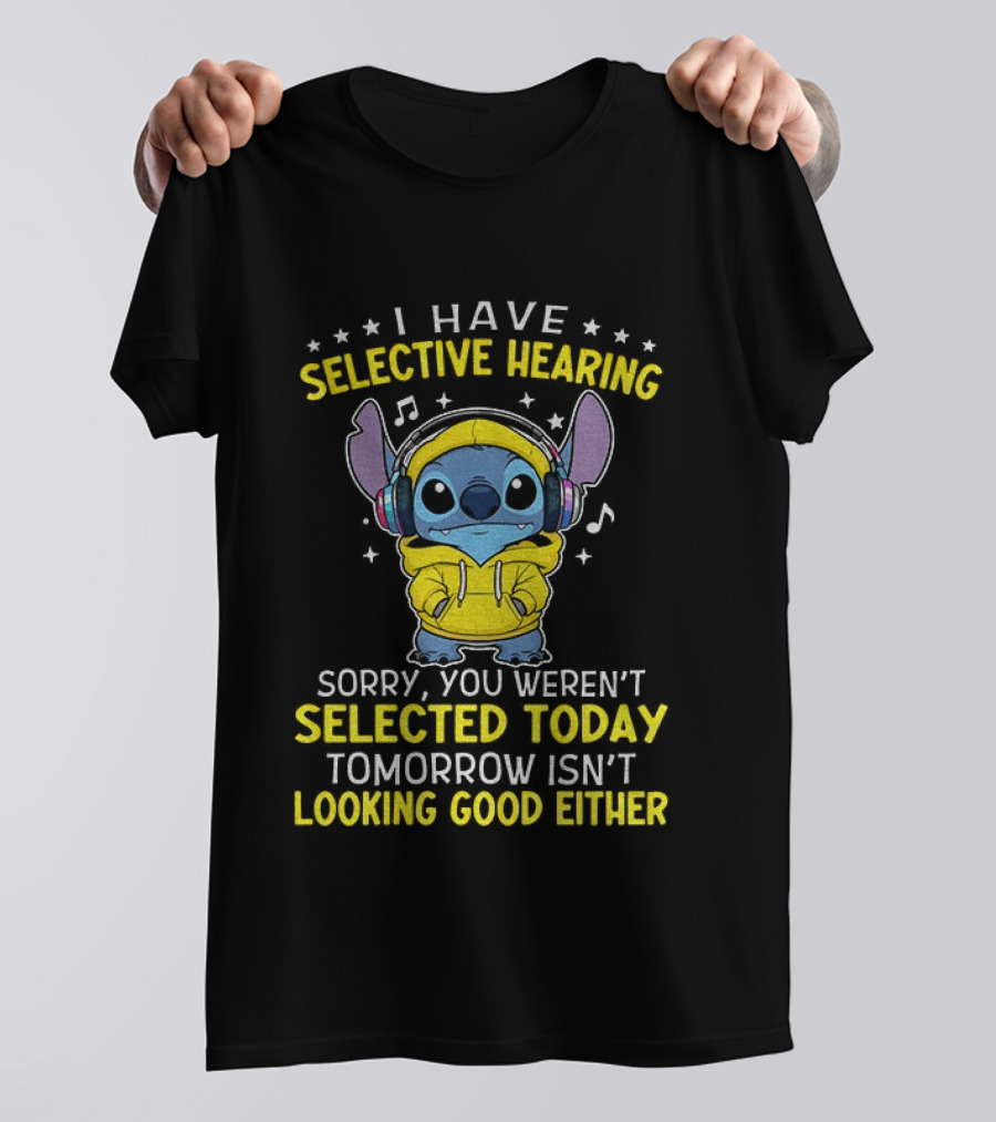 I Have Selective Hearing Stitch Sorry You Weren't Selected Today Tomorrow Isn't Looking Good Either T-Shirt
