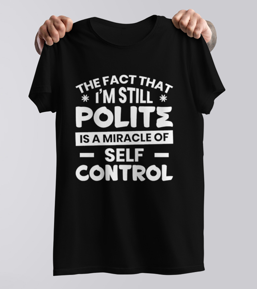 The Fact That I'm Still Polite Is A Miracle Of Self Control T-Shirt