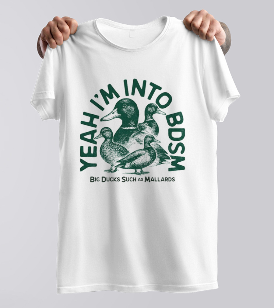 Yeah I'm Into BDSM Big Ducks Such As Mallards T-Shirt