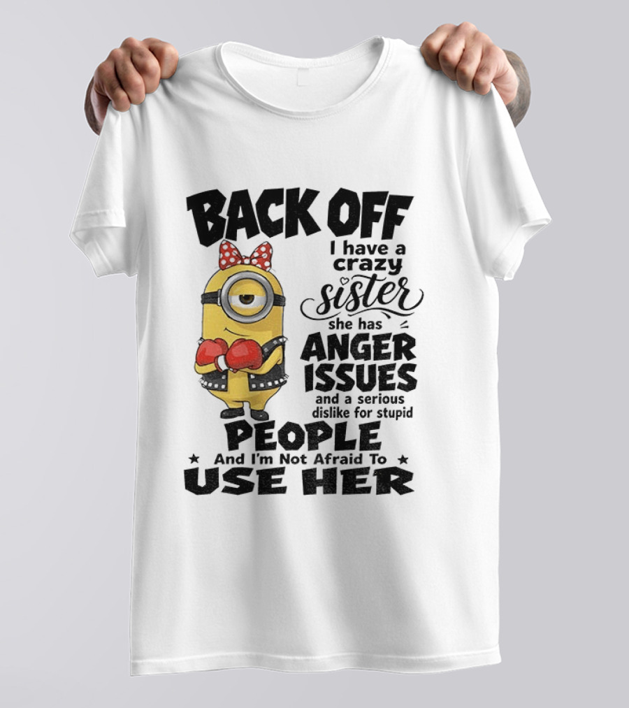 Back Off Minion Crazy Sister Anger Issues Not Afraid To Use Her T-Shirt