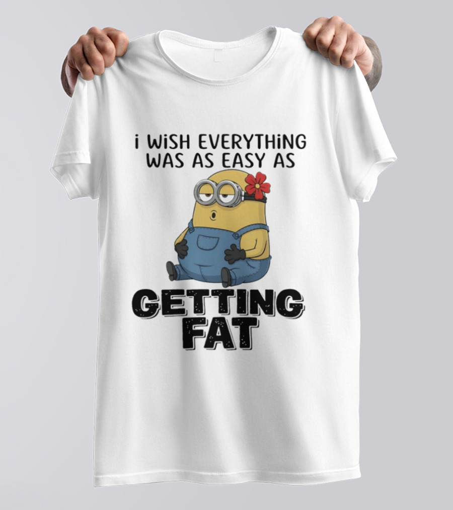 Minion I Wish Everything Was As Easy As Getting Fat Hilarious T-Shirt