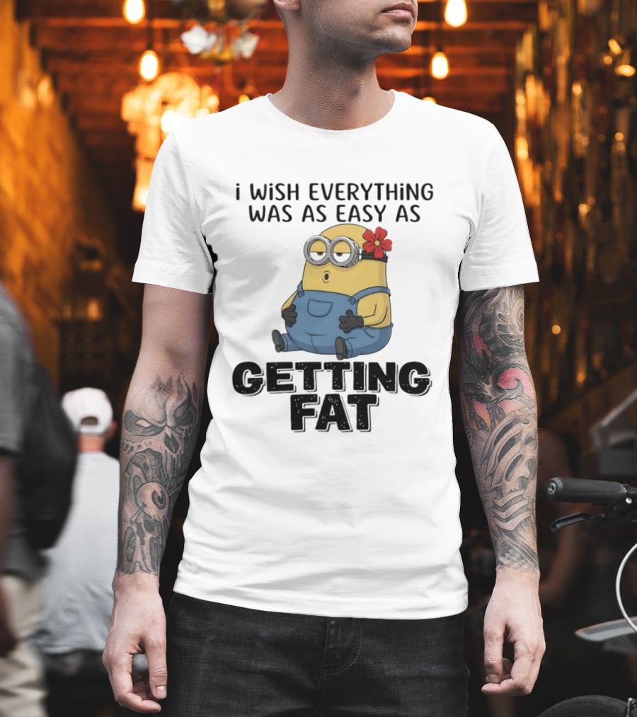 Minion I Wish Everything Was As Easy As Getting Fat Hilarious T-Shirt