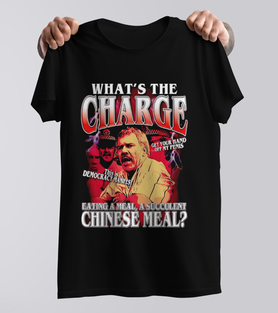 What Is The Charge This Is Democracy Manifest Eating A Meal A Succulent Chinese Meal Get Your Hand Off My Penis T-Shirt