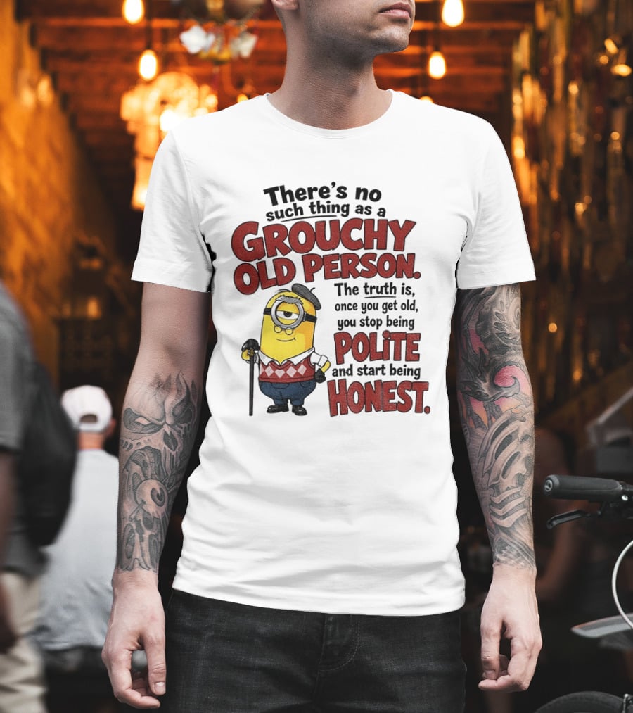 There's No Such Thing As A Grouchy Old Person Minion The Truth Is Once You Get Old You Stop Being Polite And Start Being Honest T-Shirt