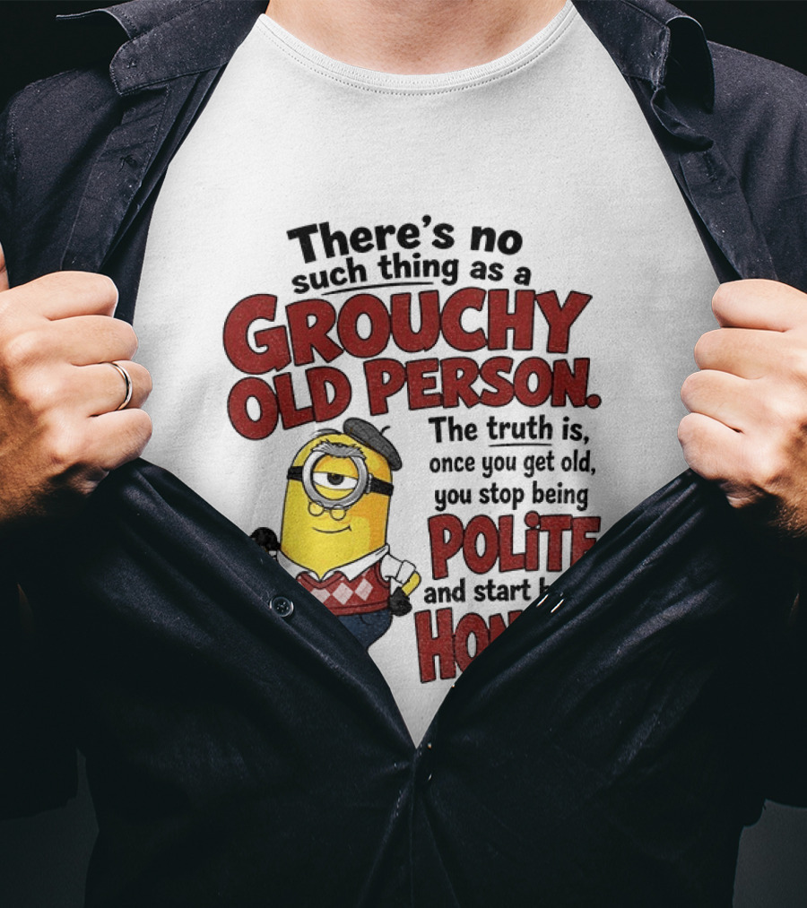 There's No Such Thing As A Grouchy Old Person Minion The Truth Is Once You Get Old You Stop Being Polite And Start Being Honest T-Shirt