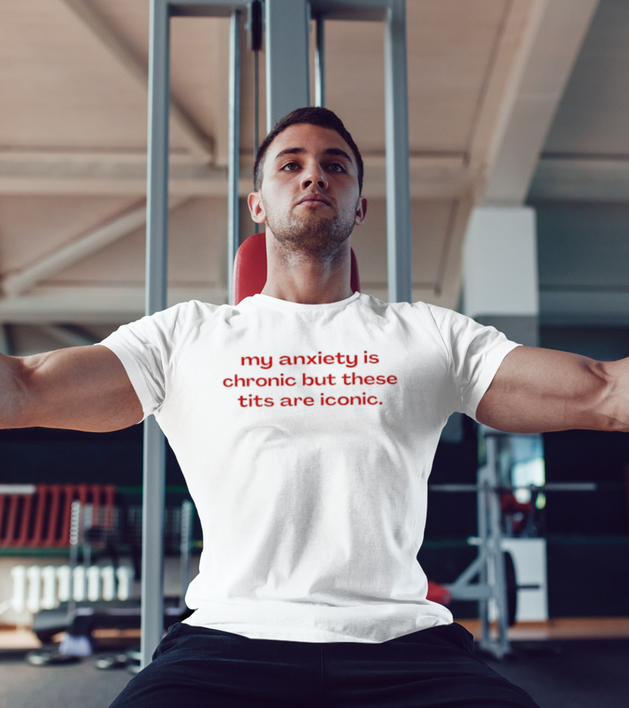 My Anxiety Is Chronic But These Tits Are T-Shirt