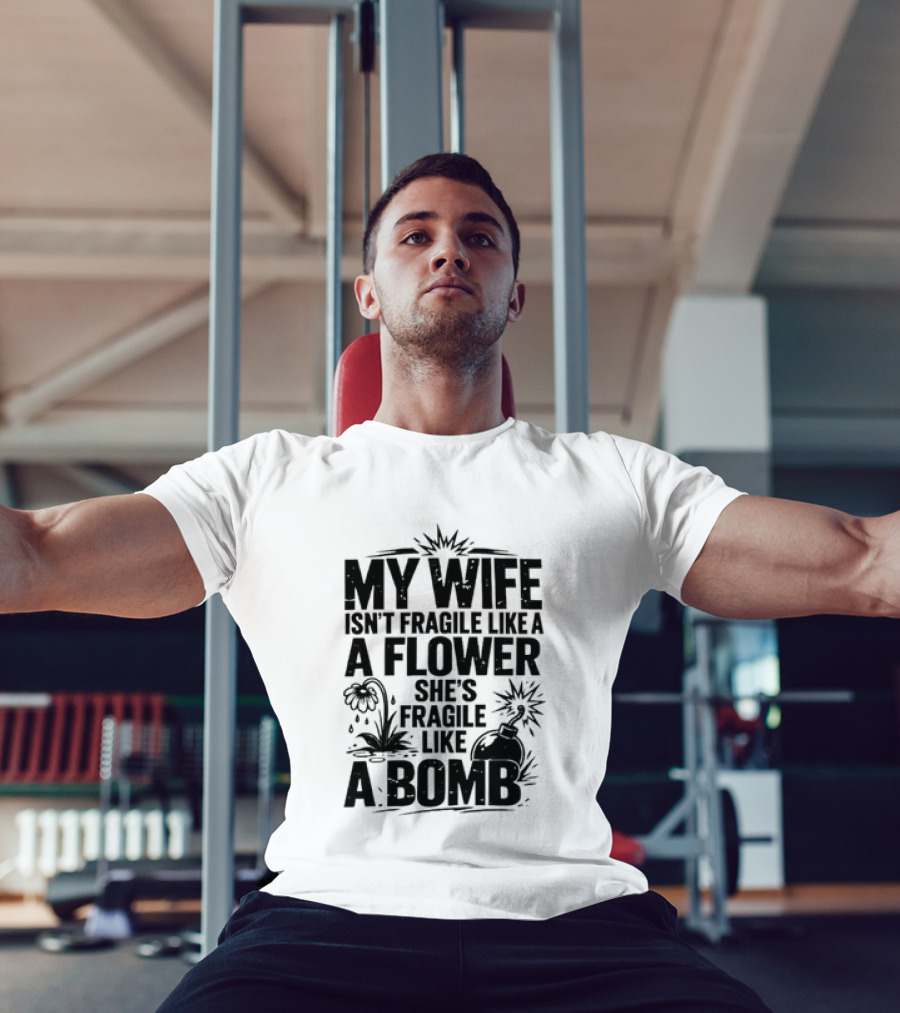 My Wife Isn't Fragile Like A Flower She's Fragile Like A Bomb T-Shirt