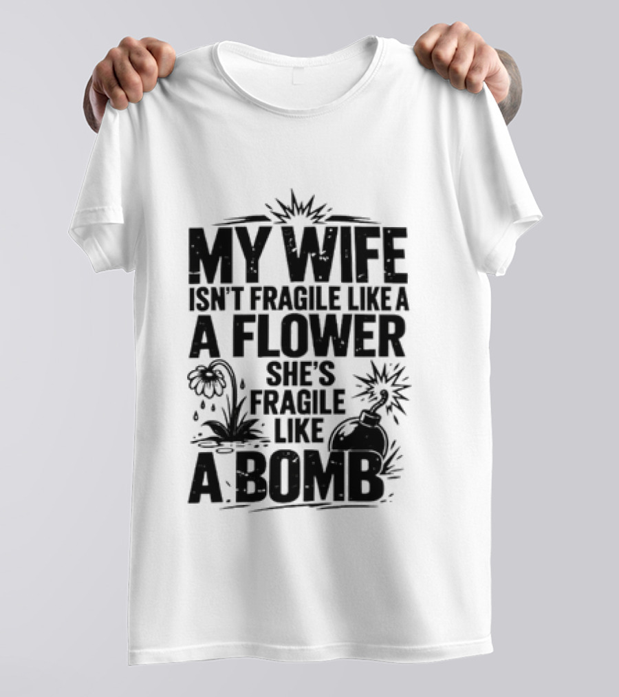 My Wife Isn't Fragile Like A Flower She's Fragile Like A Bomb T-Shirt